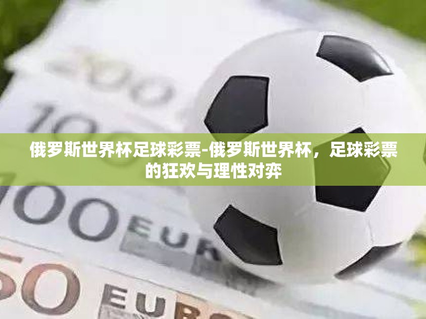 俄罗斯世界杯足球彩票-俄罗斯世界杯,足球彩票的狂欢与理性对弈 俄罗斯世界杯足球彩票-俄罗斯世界杯,足球彩票的狂欢与理性对弈