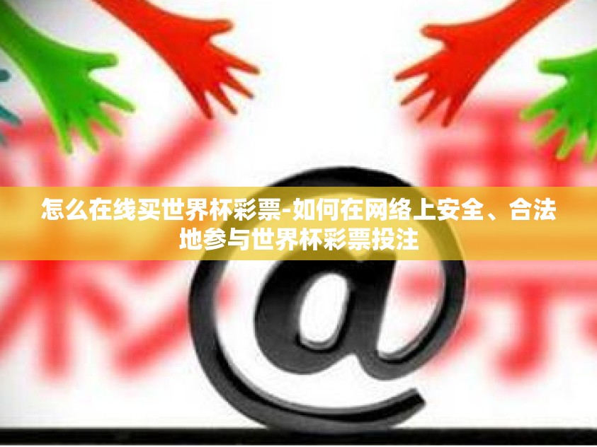 怎么在线买世界杯彩票-如何在网络上安全、合法地参与世界杯彩票投注