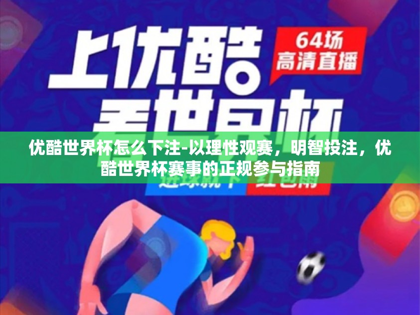 优酷世界杯怎么下注-以理性观赛,明智投注,优酷世界杯赛事的正规参与指南 优酷世界杯怎么下注-以理性观赛,明智投注,优酷世界杯赛事的正规参与指南