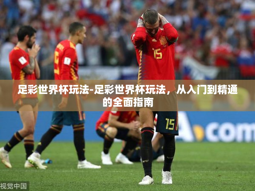 足彩世界杯玩法-足彩世界杯玩法，从入门到精通的全面指南