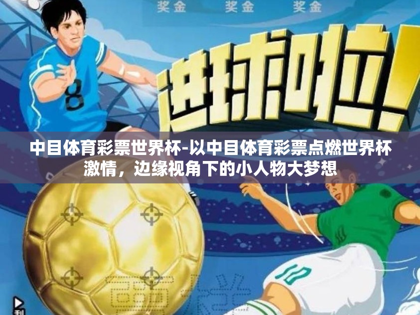 中目体育彩票世界杯-以中目体育彩票点燃世界杯激情，边缘视角下的小人物大梦想