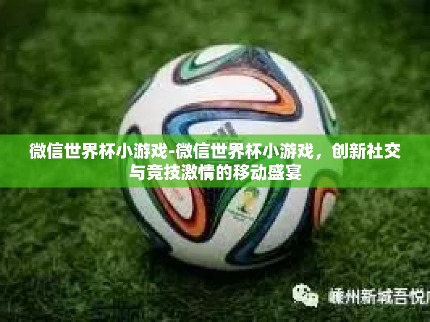 微信世界杯小游戏-微信世界杯小游戏，创新社交与竞技激情的移动盛宴