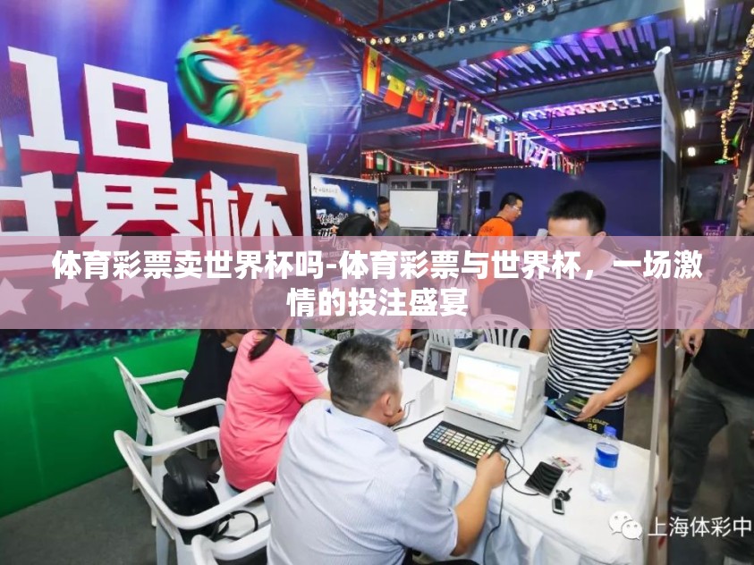 体育彩票卖世界杯吗-体育彩票与世界杯，一场激情的投注盛宴