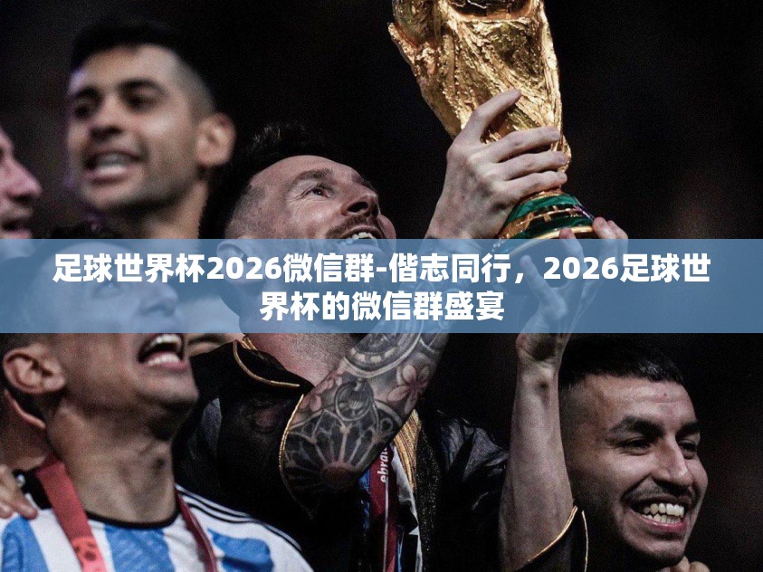 足球世界杯2026微信群-偕志同行,2026足球世界杯的微信群盛宴 足球世界杯2026微信群-偕志同行,2026足球世界杯的微信群盛宴