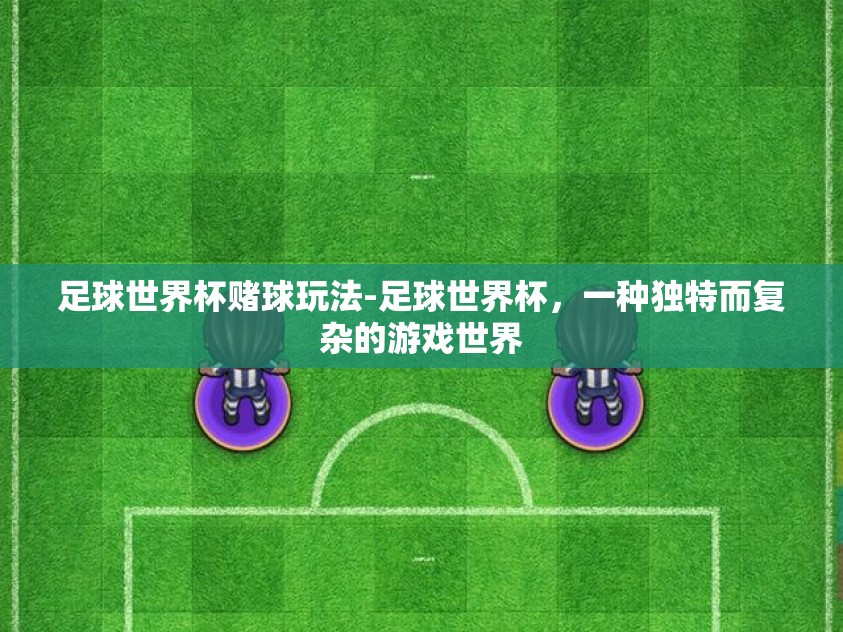 足球世界杯赌球玩法-足球世界杯，一种独特而复杂的游戏世界