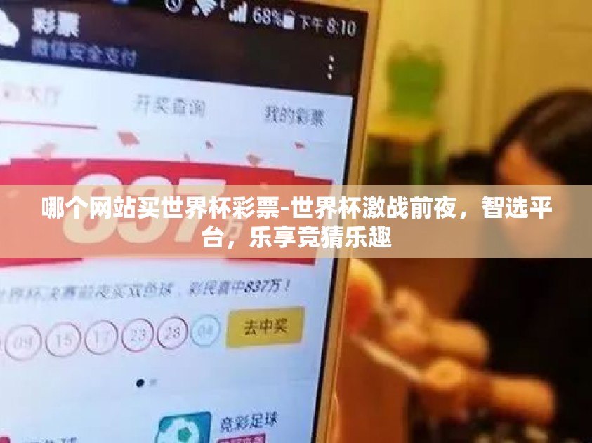 哪个网站买世界杯彩票-世界杯激战前夜,智选平台,乐享竞猜乐趣 哪个网站买世界杯彩票-世界杯激战前夜,智选平台,乐享竞猜乐趣