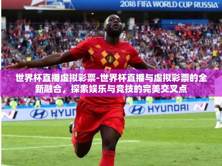 世界杯直播虚拟彩票-世界杯直播与虚拟彩票的全新融合，探索娱乐与竞技的完美交叉点