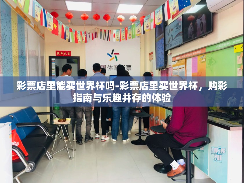 彩票店里能买世界杯吗-彩票店里买世界杯,购彩指南与乐趣并存的体验 彩票店里能买世界杯吗-彩票店里买世界杯,购彩指南与乐趣并存的体验