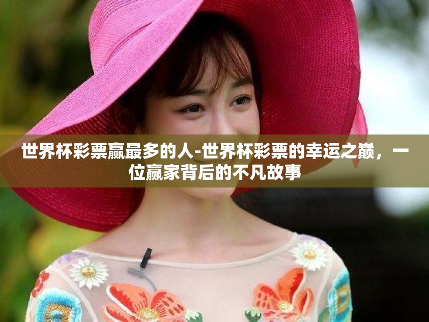 世界杯彩票赢最多的人-世界杯彩票的幸运之巅，一位赢家背后的不凡故事