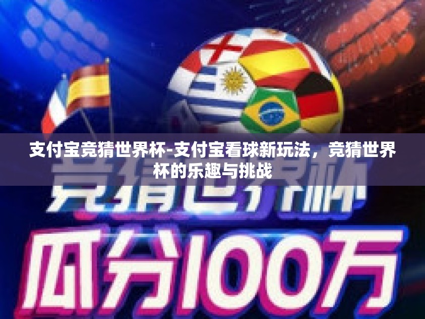支付宝竞猜世界杯-支付宝看球新玩法,竞猜世界杯的乐趣与挑战 支付宝竞猜世界杯-支付宝看球新玩法,竞猜世界杯的乐趣与挑战