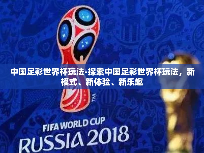 中国足彩世界杯玩法-探索中国足彩世界杯玩法,新模式、新体验、新乐趣 中国足彩世界杯玩法-探索中国足彩世界杯玩法,新模式、新体验、新乐趣