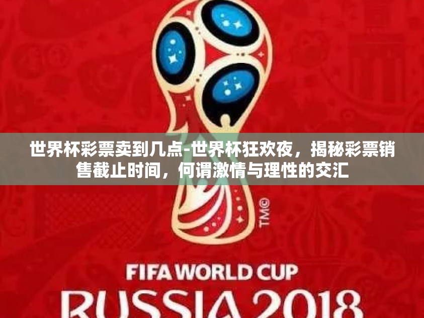 世界杯彩票卖到几点-世界杯狂欢夜，揭秘彩票销售截止时间，何谓激情与理性的交汇