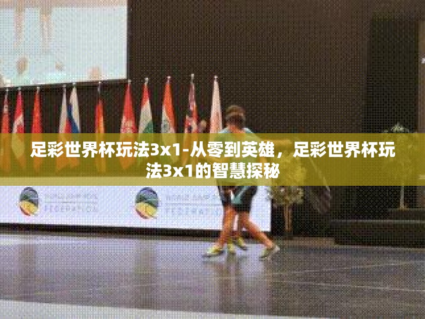 足彩世界杯玩法3x1-从零到英雄,足彩世界杯玩法3x1的智慧探秘 足彩世界杯玩法3x1-从零到英雄,足彩世界杯玩法3x1的智慧探秘