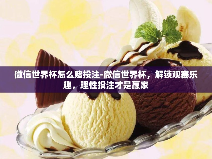 微信世界杯怎么赌投注-微信世界杯,解锁观赛乐趣,理性投注才是赢家 微信世界杯怎么赌投注-微信世界杯,解锁观赛乐趣,理性投注才是赢家