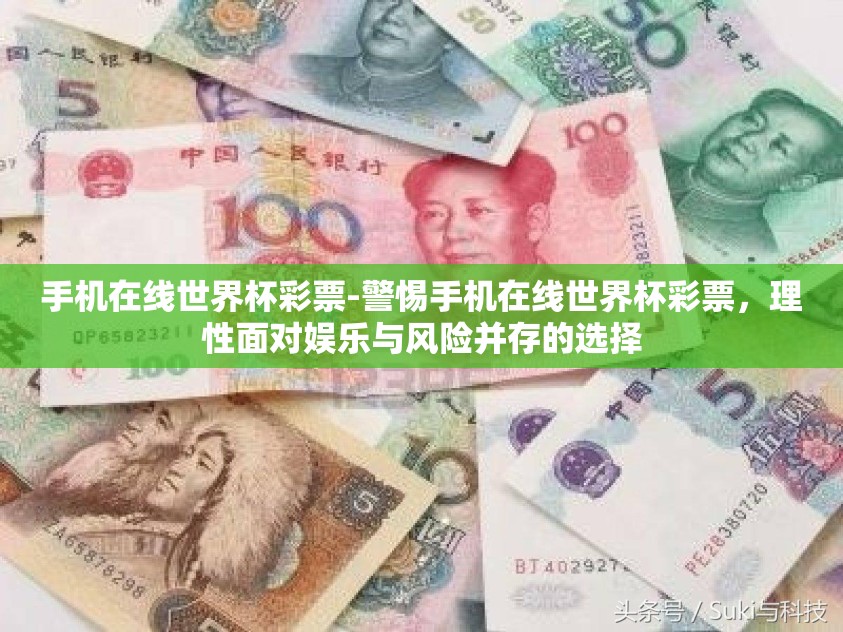 手机在线世界杯彩票-警惕手机在线世界杯彩票,理性面对娱乐与风险并存的选择 手机在线世界杯彩票-警惕手机在线世界杯彩票,理性面对娱乐与风险并存的选择