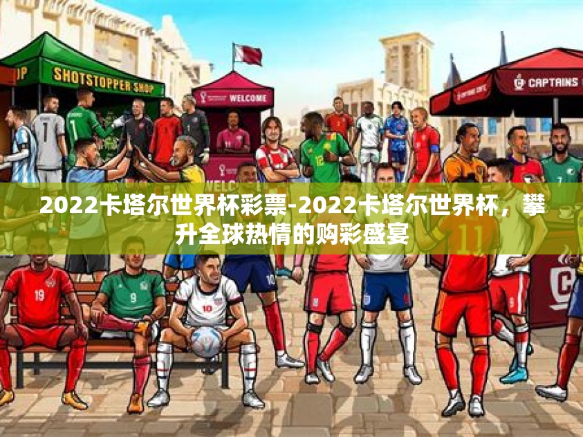 2022卡塔尔世界杯彩票-2022卡塔尔世界杯,攀升全球热情的购彩盛宴 2022卡塔尔世界杯彩票-2022卡塔尔世界杯,攀升全球热情的购彩盛宴
