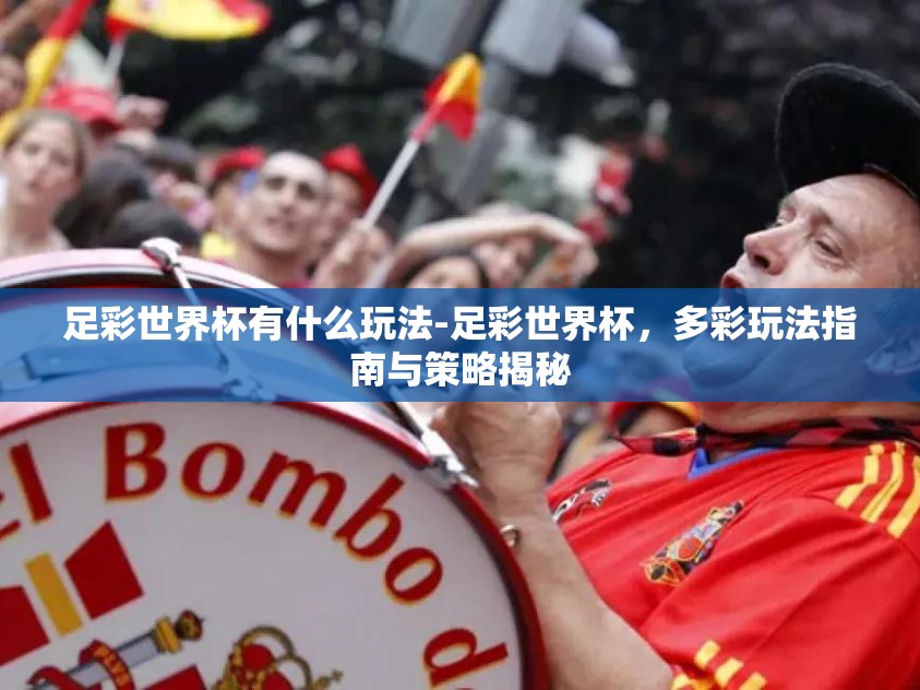 足彩世界杯有什么玩法-足彩世界杯，多彩玩法指南与策略揭秘