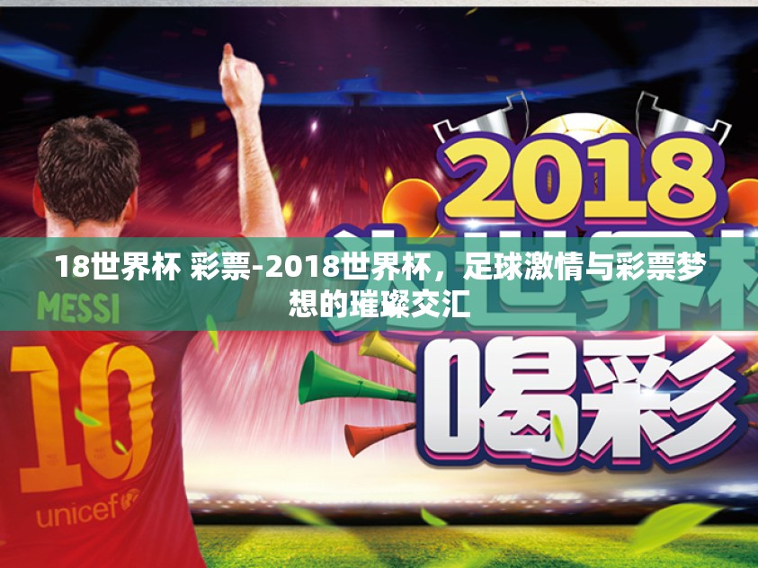 18世界杯 彩票-2018世界杯,足球激情与彩票梦想的璀璨交汇 18世界杯 彩票-2018世界杯,足球激情与彩票梦想的璀璨交汇