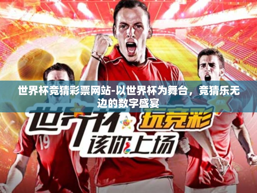 世界杯竞猜彩票网站-以世界杯为舞台,竞猜乐无边的数字盛宴 世界杯竞猜彩票网站-以世界杯为舞台,竞猜乐无边的数字盛宴
