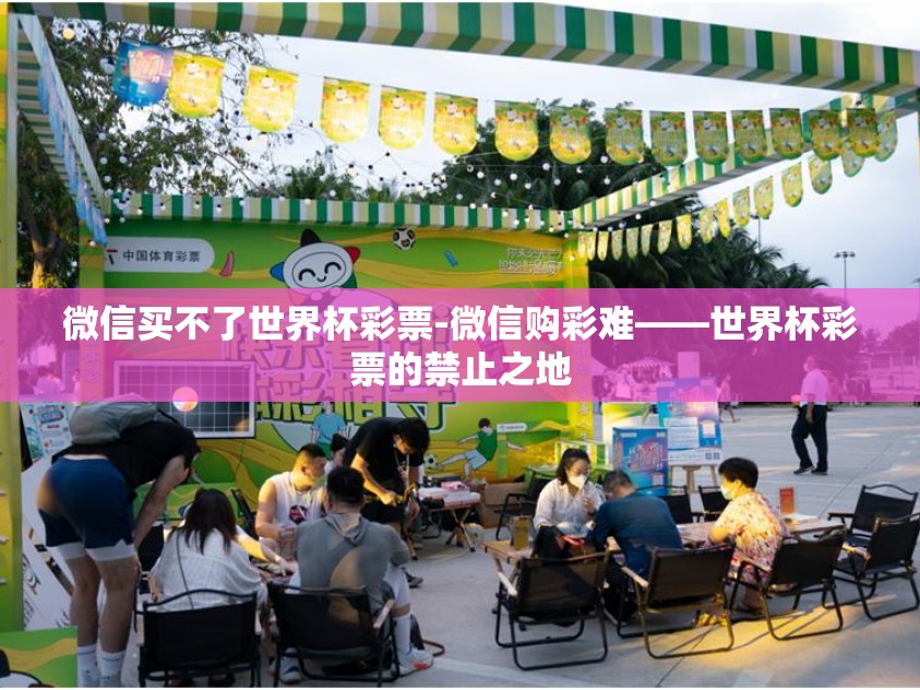 微信买不了世界杯彩票-微信购彩难——世界杯彩票的禁止之地 微信买不了世界杯彩票-微信购彩难——世界杯彩票的禁止之地