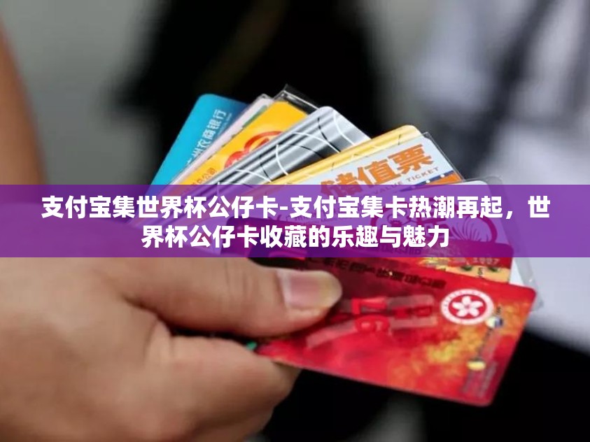 支付宝集世界杯公仔卡-支付宝集卡热潮再起，世界杯公仔卡收藏的乐趣与魅力