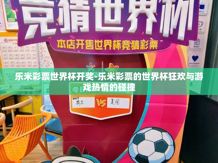 乐米彩票世界杯开奖-乐米彩票的世界杯狂欢与游戏热情的碰撞