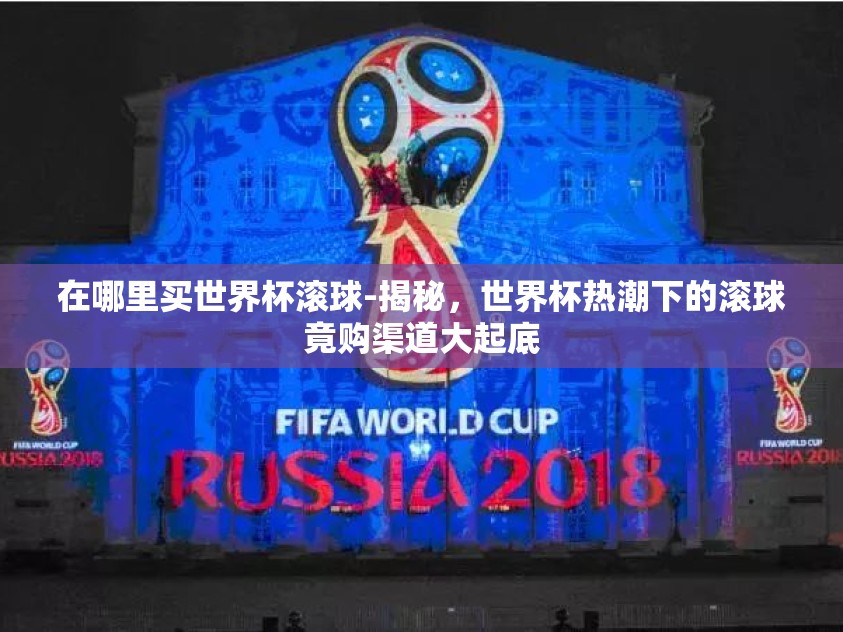 在哪里买世界杯滚球-揭秘，世界杯热潮下的滚球竟购渠道大起底