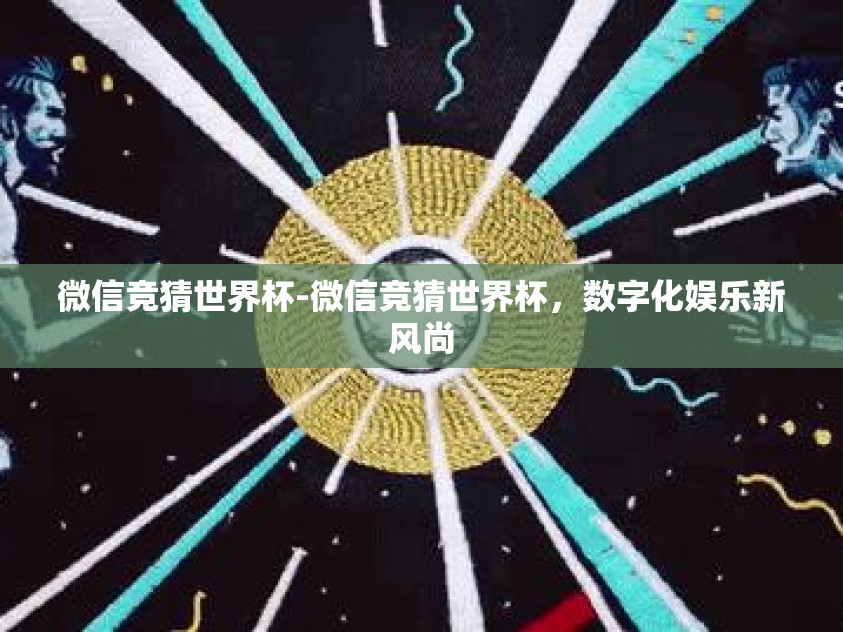 微信竞猜世界杯-微信竞猜世界杯，数字化娱乐新风尚