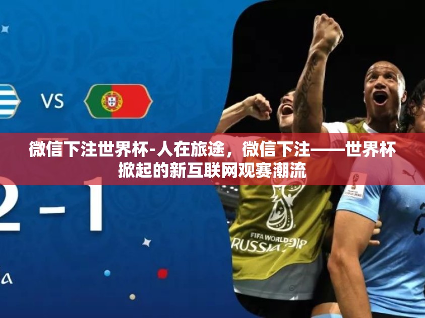 微信下注世界杯-人在旅途，微信下注——世界杯掀起的新互联网观赛潮流