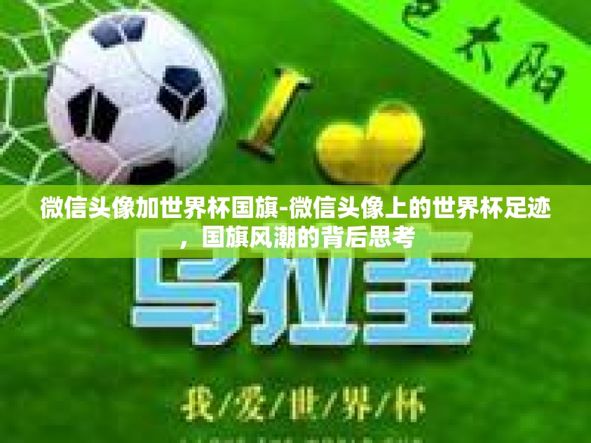 微信头像加世界杯国旗-微信头像上的世界杯足迹，国旗风潮的背后思考