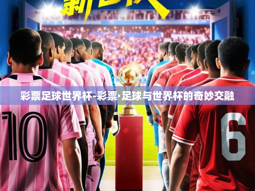 彩票足球世界杯-彩票·足球与世界杯的奇妙交融