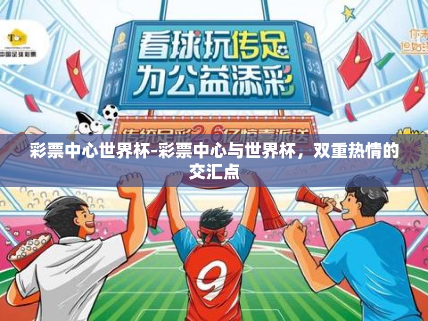 彩票中心世界杯-彩票中心与世界杯，双重热情的交汇点