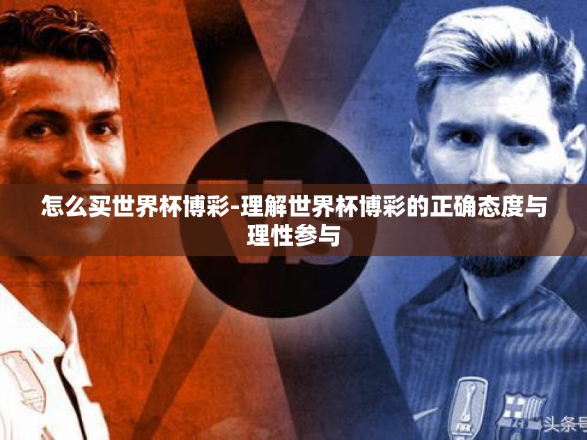 怎么买世界杯博彩-理解世界杯博彩的正确态度与理性参与