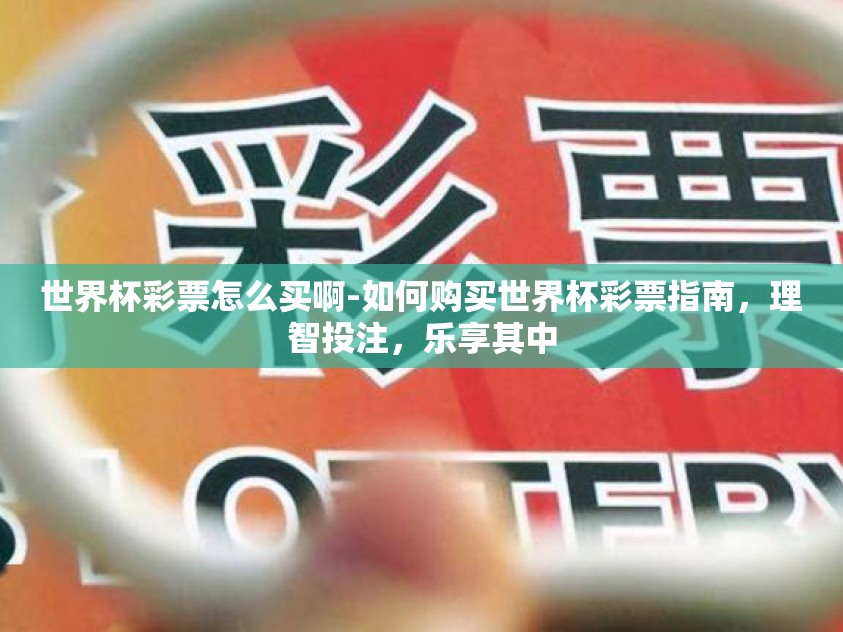 世界杯彩票怎么买啊-如何购买世界杯彩票指南，理智投注，乐享其中