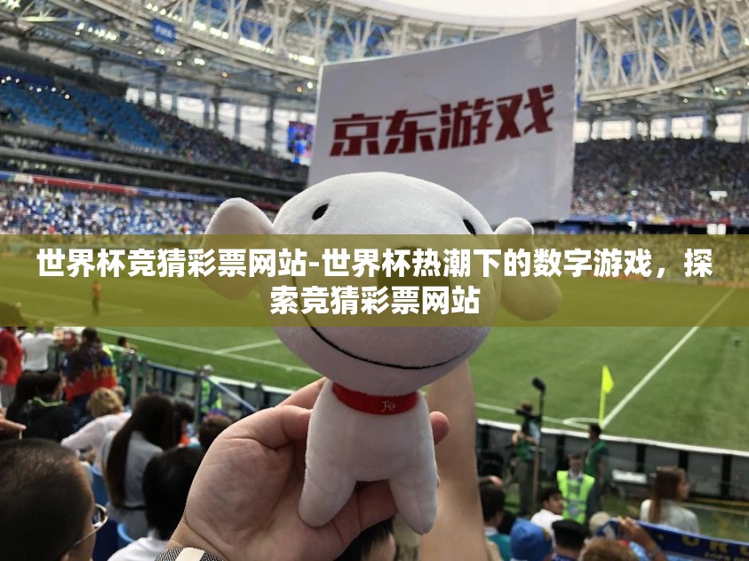 世界杯竞猜彩票网站-世界杯热潮下的数字游戏，探索竞猜彩票网站