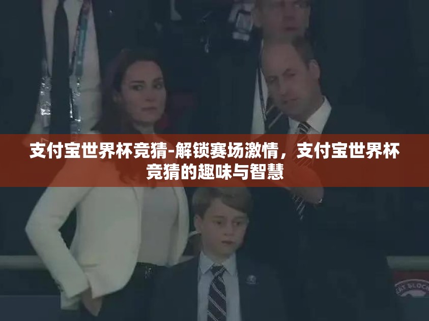支付宝世界杯竞猜-解锁赛场激情,支付宝世界杯竞猜的趣味与智慧 支付宝世界杯竞猜-解锁赛场激情,支付宝世界杯竞猜的趣味与智慧