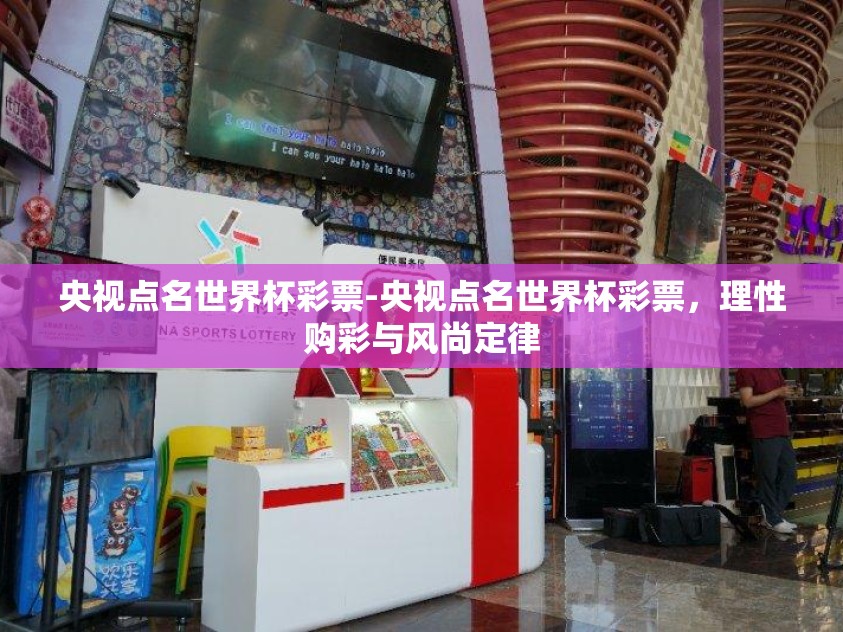 央视点名世界杯彩票-央视点名世界杯彩票，理性购彩与风尚定律
