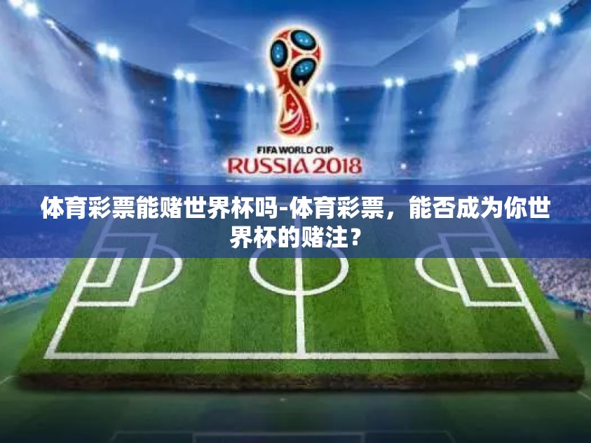 体育彩票能赌世界杯吗-体育彩票，能否成为你世界杯的赌注？