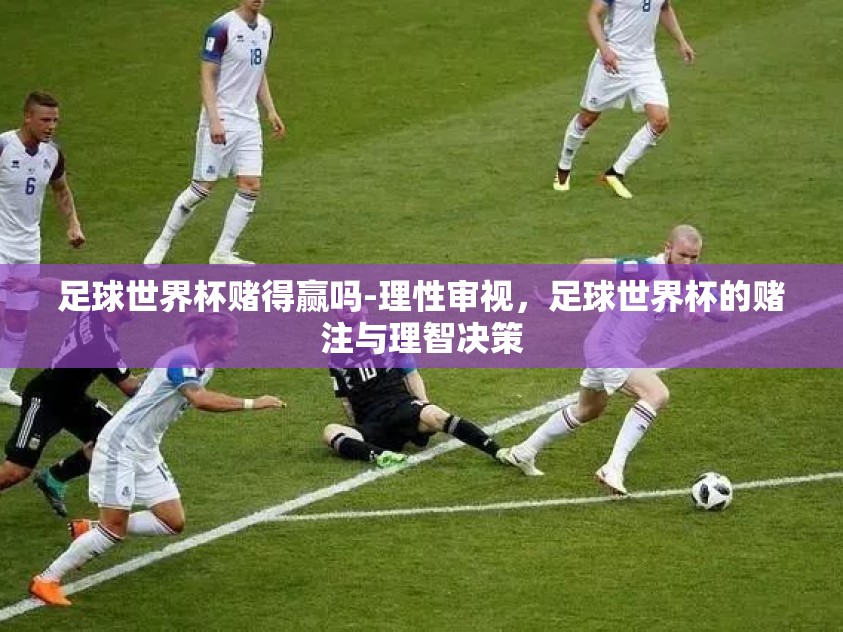 足球世界杯赌得赢吗-理性审视，足球世界杯的赌注与理智决策