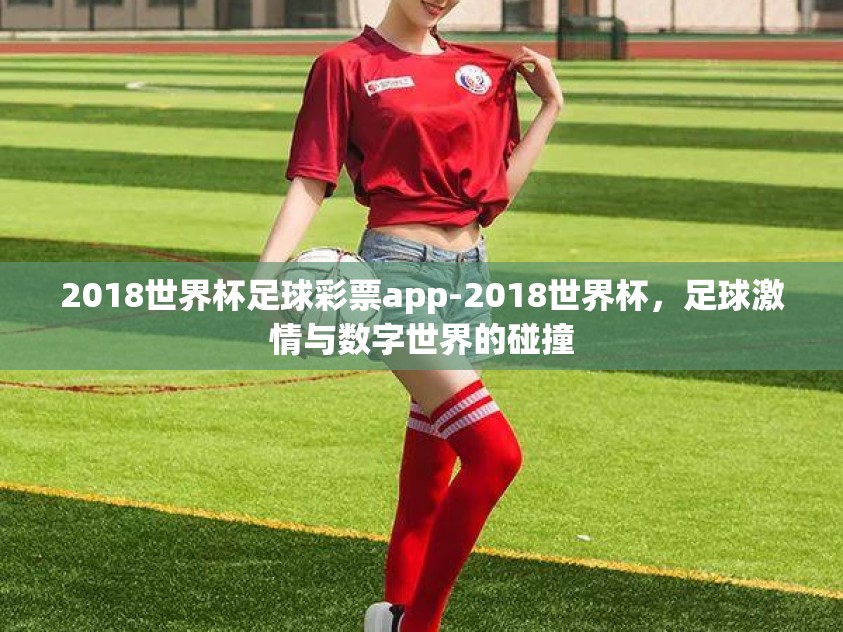 2018世界杯足球彩票app-2018世界杯,足球激情与数字世界的碰撞 2018世界杯足球彩票app-2018世界杯,足球激情与数字世界的碰撞