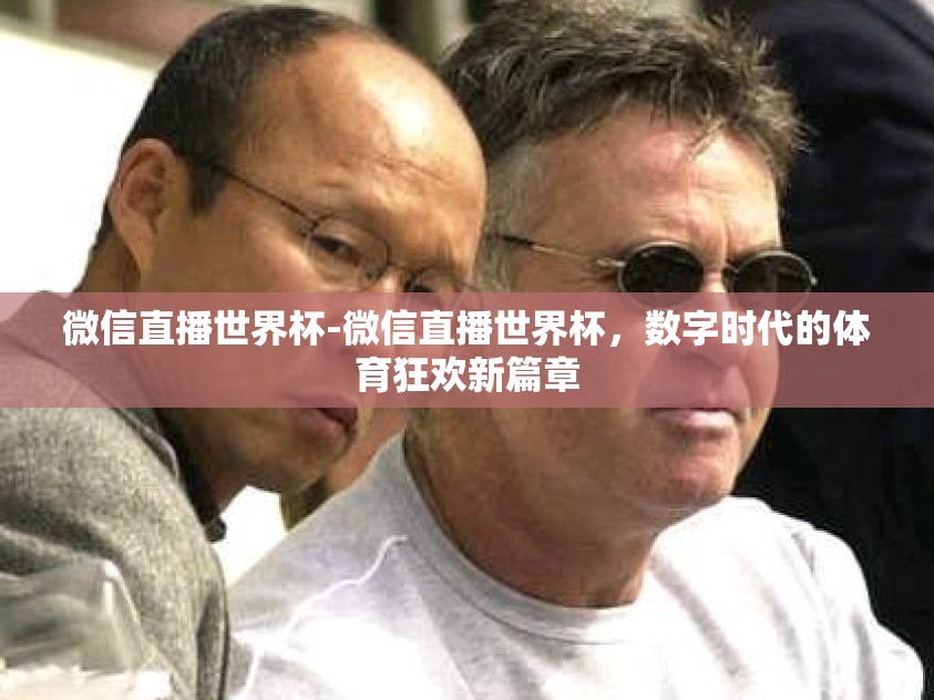 微信直播世界杯-微信直播世界杯，数字时代的体育狂欢新篇章
