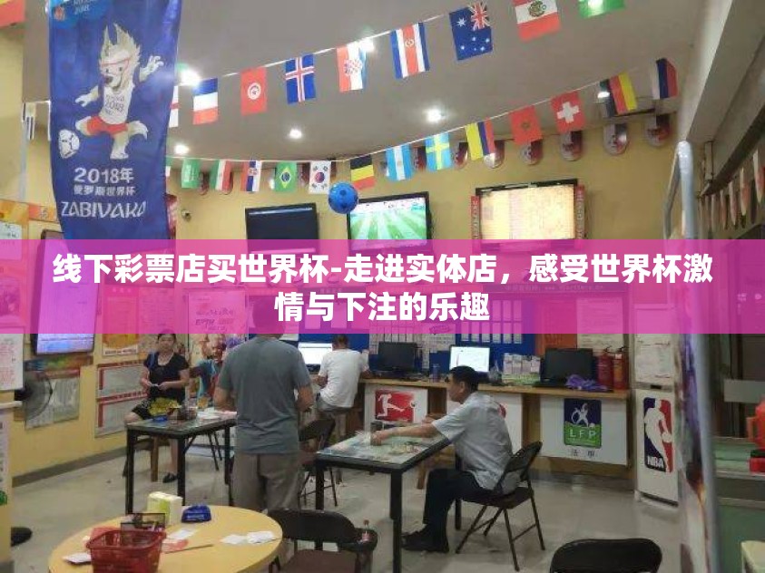 线下彩票店买世界杯-走进实体店，感受世界杯激情与下注的乐趣