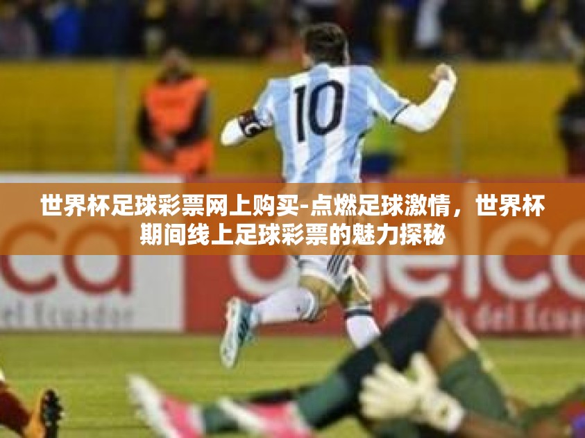 世界杯足球彩票网上购买-点燃足球激情，世界杯期间线上足球彩票的魅力探秘