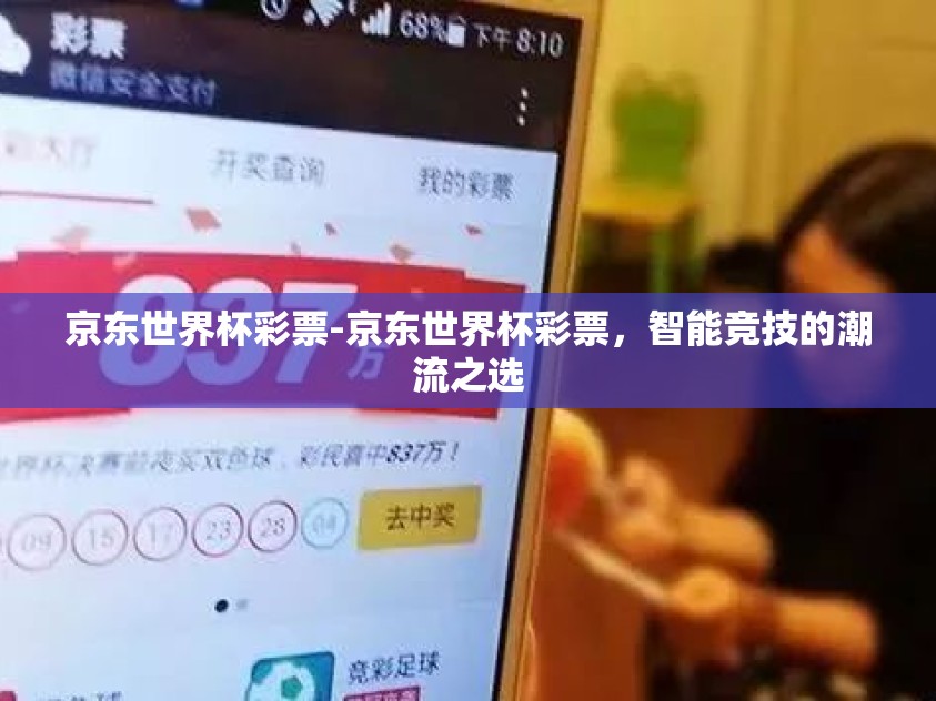 京东世界杯彩票-京东世界杯彩票,智能竞技的潮流之选 京东世界杯彩票-京东世界杯彩票,智能竞技的潮流之选