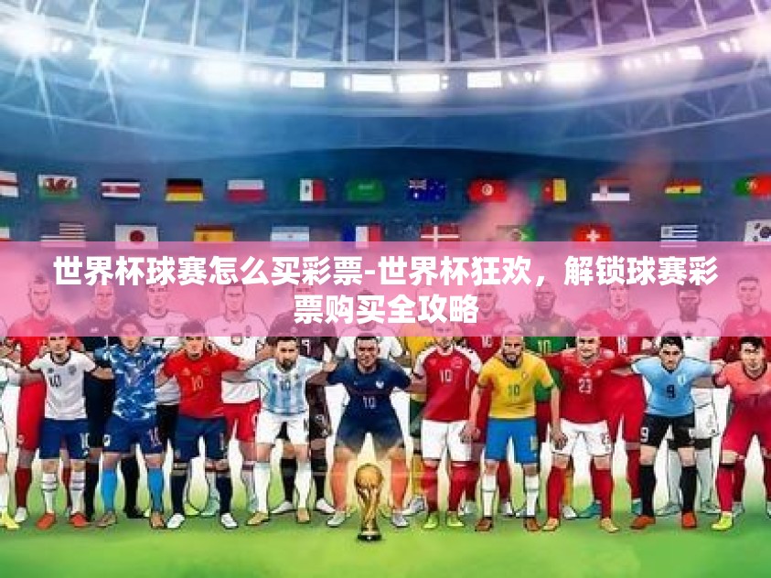 世界杯球赛怎么买彩票-世界杯狂欢,解锁球赛彩票购买全攻略 世界杯球赛怎么买彩票-世界杯狂欢,解锁球赛彩票购买全攻略