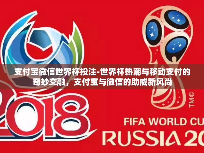 支付宝微信世界杯投注-世界杯热潮与移动支付的奇妙交融，支付宝与微信的助威新风尚
