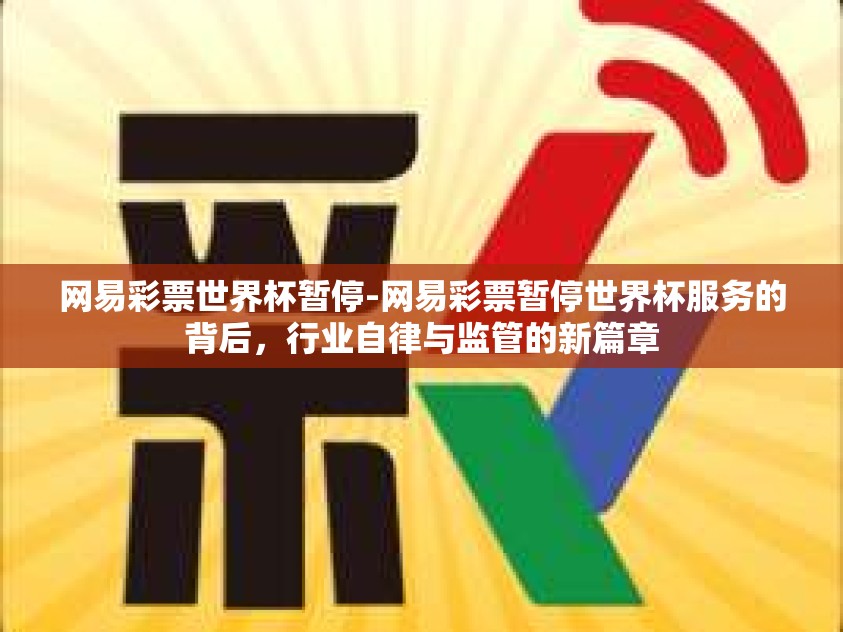 网易彩票世界杯暂停-网易彩票暂停世界杯服务的背后，行业自律与监管的新篇章