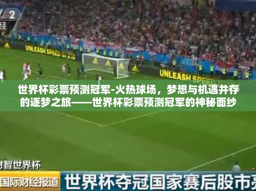 世界杯彩票预测冠军-火热球场,梦想与机遇并存的逐梦之旅——世界杯彩票预测冠军的神秘面纱 世界杯彩票预测冠军-火热球场,梦想与机遇并存的逐梦之旅——世界杯彩票预测冠军的神秘面纱