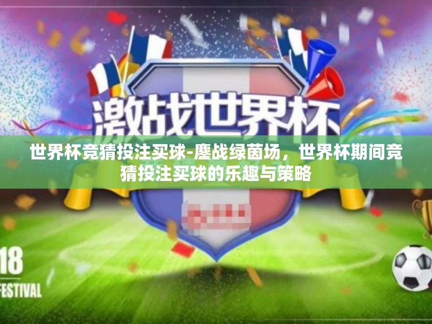 世界杯竞猜投注买球-鏖战绿茵场,世界杯期间竞猜投注买球的乐趣与策略 世界杯竞猜投注买球-鏖战绿茵场,世界杯期间竞猜投注买球的乐趣与策略