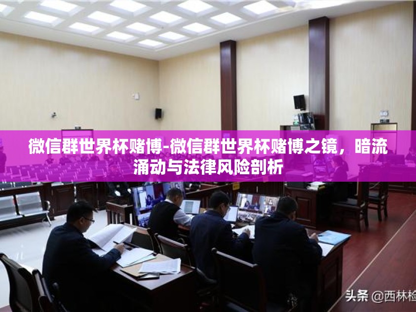 微信群世界杯赌博-微信群世界杯赌博之镜，暗流涌动与法律风险剖析